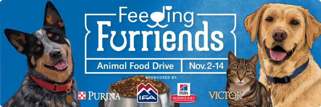 The Feeding Furriends Animal Food Drive sponsored by Purina, IFA, Hill's, and Victor. The Feeding Furriends Animal Food Drive sponsored by Purina, IFA, Hill's, and Victor.